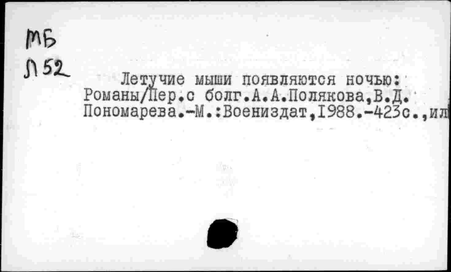 ﻿Летучие мыши появляются ночью: Романы/Пер.с болг.А.А.Полякова,В.Д. Пономарева.-М.:Воениздат,1988.-423с.